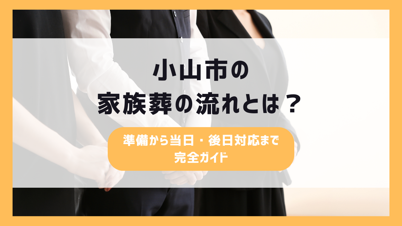 小山市の家族葬の流れとは?準備から当日・後日対応まで完全ガイド