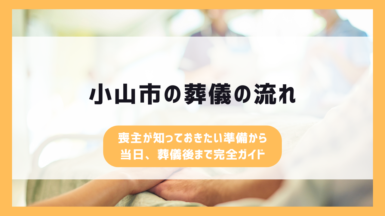 小山市の葬儀の流れ|喪主が知っておきたい準備から当日、葬儀後まで完全ガイド